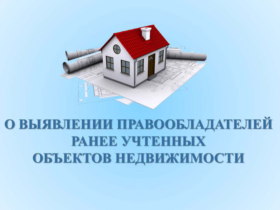 В целях обеспечения государственной регистрации прав на объекты недвижимости органами местного самоуправления проводятся мероприятия  по выявлению правообладателей ранее учтенных объектов недвижимости..
